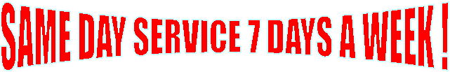 SAME DAY SERVICE 7 DAYS A WEEK !